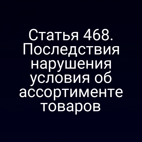 Статья 468. Последствия нарушения условия об ассортименте товаров