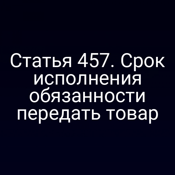 Статья 457. Срок исполнения обязанности передать товар