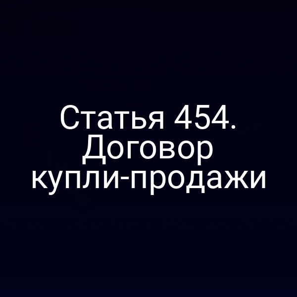 Статья 454. Договор купли-продажи