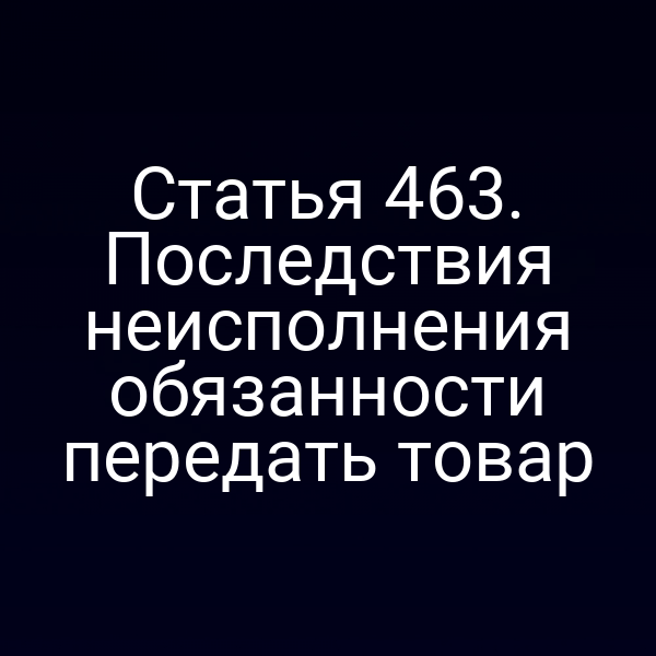 Статья 463. Последствия неисполнения обязанности передать товар