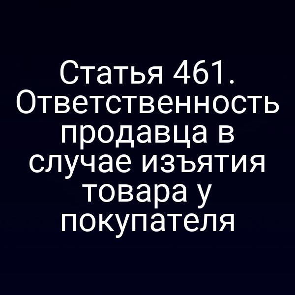Статья 461. Ответственность продавца в случае изъятия товара у покупателя