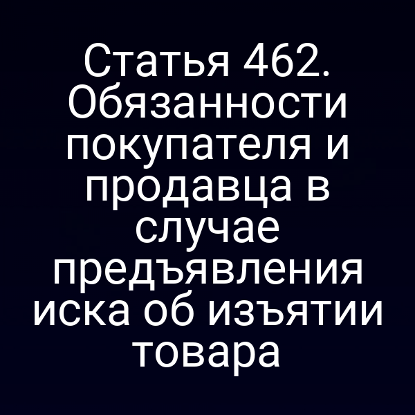 Статья 462. Обязанности покупателя и продавца в случае предъявления иска об изъятии товара