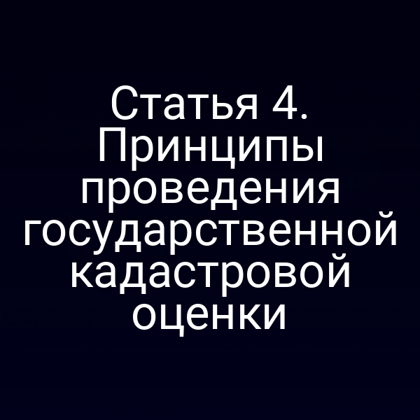 Статья 4. Принципы проведения государственной кадастровой оценки
