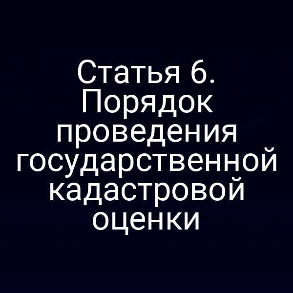 Статья 6. Порядок проведения государственной кадастровой оценки
