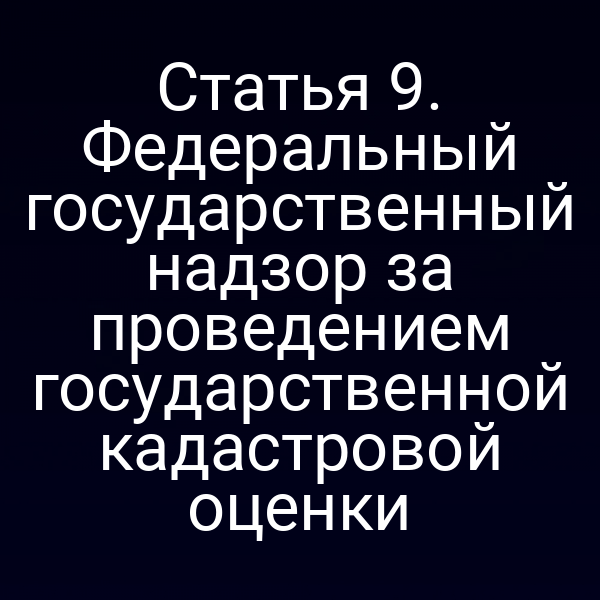 Статья 9. Федеральный государственный надзор за проведением государственной кадастровой оценки