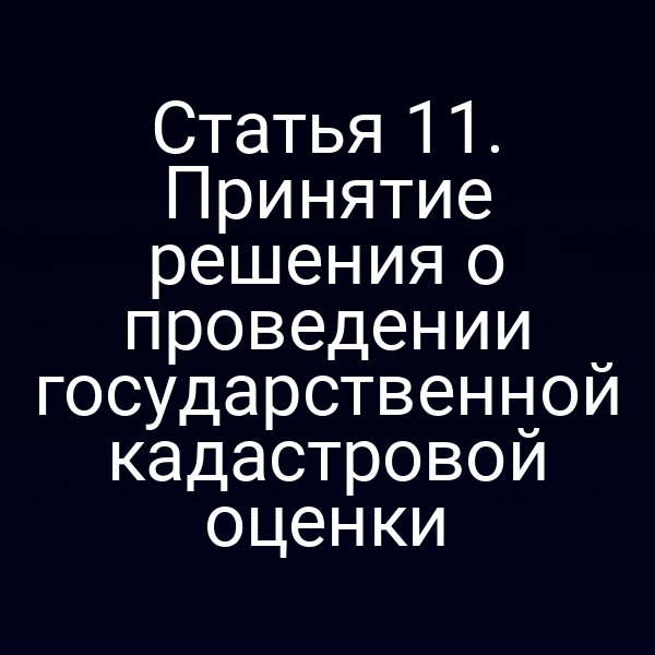 Статья 11. Принятие решения о проведении государственной кадастровой оценки