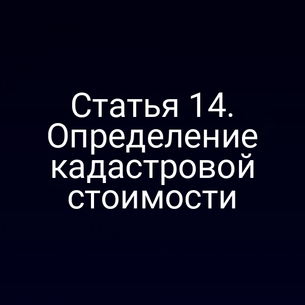 Статья 14. Определение кадастровой стоимости
