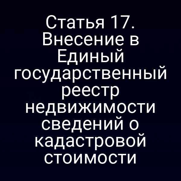 Статья 17. Внесение в Единый государственный реестр недвижимости сведений о кадастровой стоимости