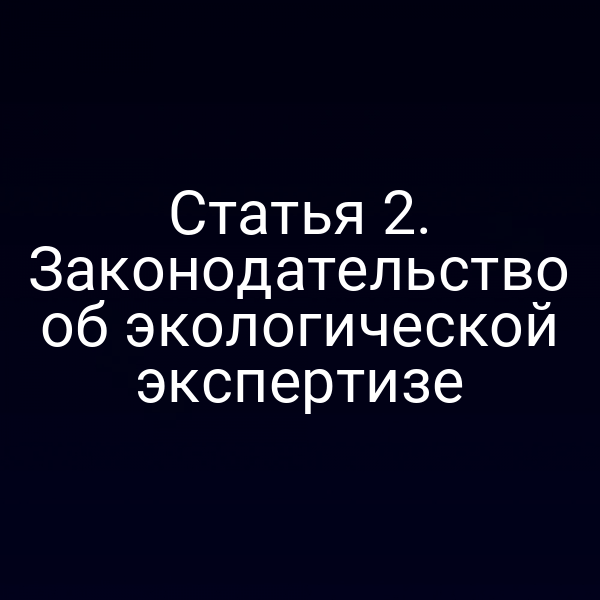Статья 2. Законодательство об экологической экспертизе
