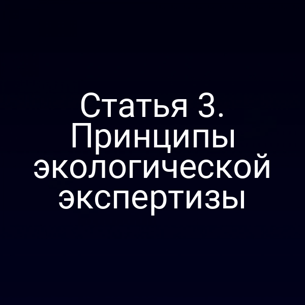 Статья 3. Принципы экологической экспертизы