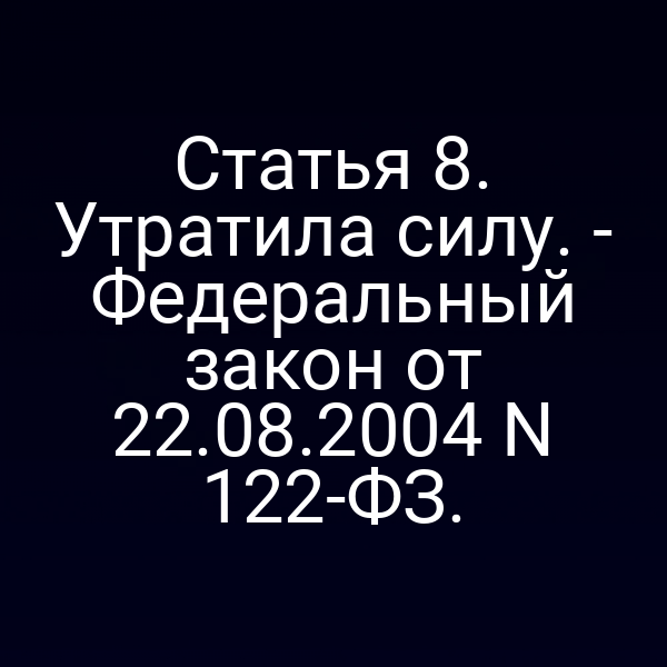 Статья 8. Утратила силу. - Федеральный закон от 22.08.2004 N 122-ФЗ.