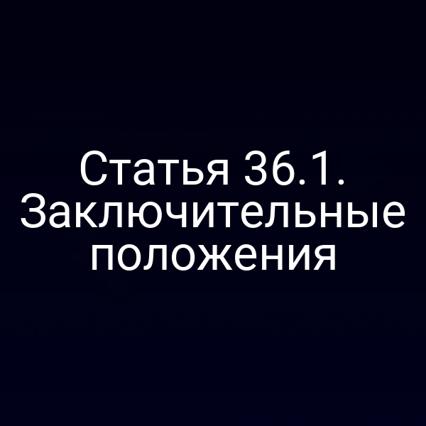 конечный раздел статьи 36 Закона № 174-ФЗ