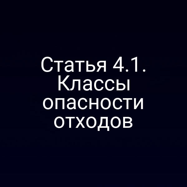 Статья 4.1. Классы опасности отходов