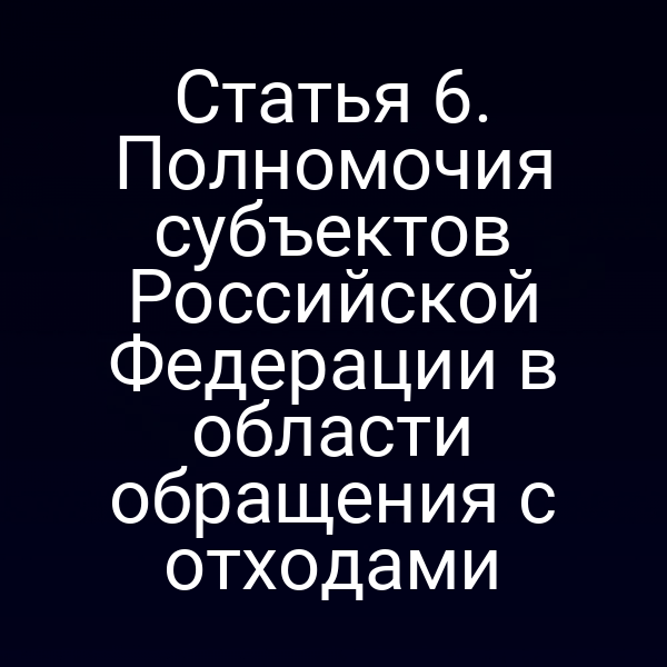 Статья 6. Полномочия субъектов Российской Федерации в области обращения с отходами