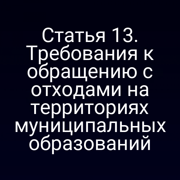 Статья 13. Требования к обращению с отходами на территориях муниципальных образований