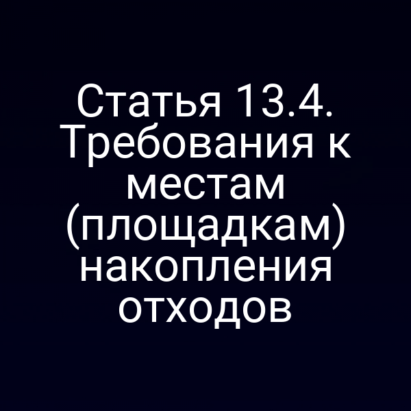 Статья 13.4. Требования к местам (площадкам) накопления отходов Статья 13.4. Требования к местам (площадкам) накопления отходов