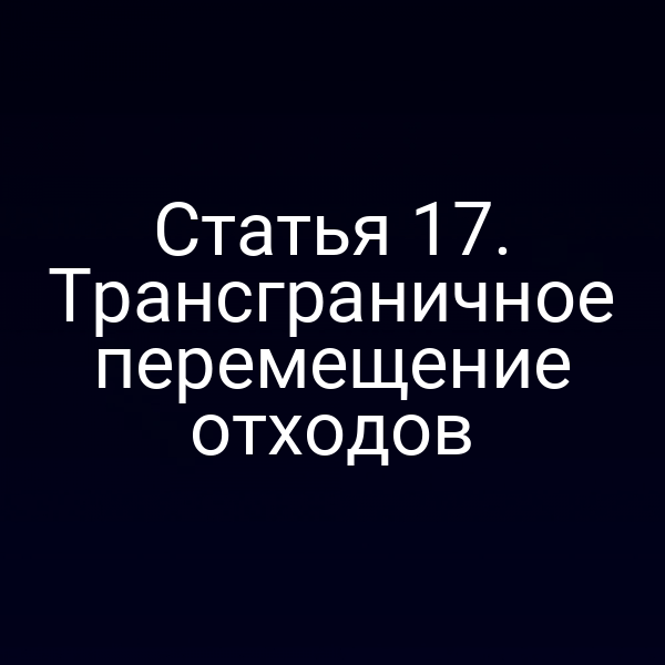 Статья 17. Трансграничное перемещение отходов