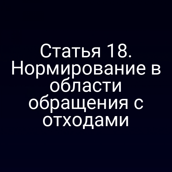 Статья 18. Нормирование в области обращения с отходами
