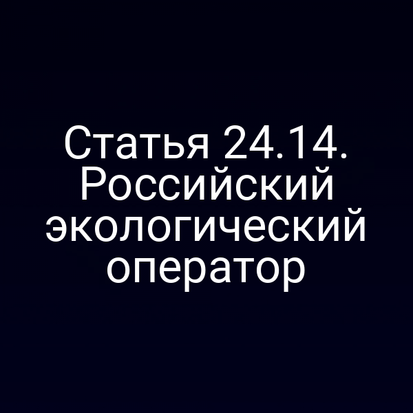 Статья 24.14. Российский экологический оператор