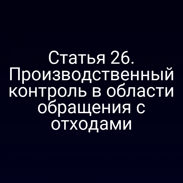 Статья 26. Производственный контроль в области обращения с отходами