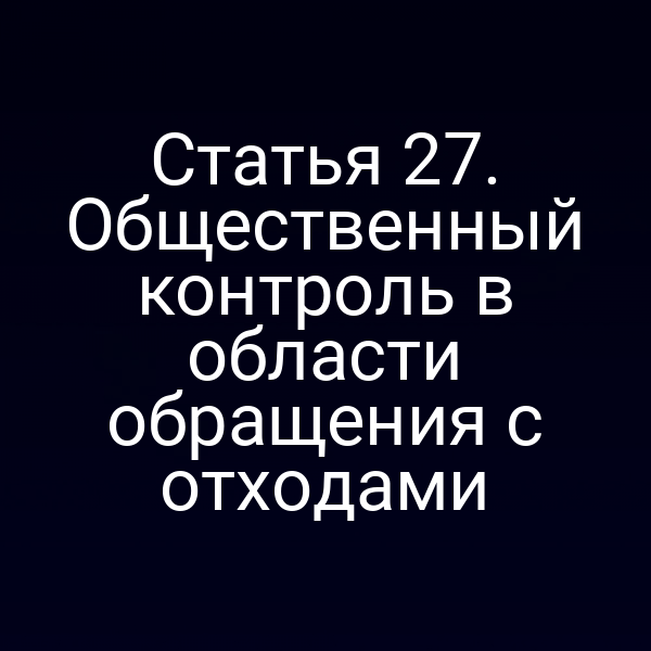 Статья 27. Общественный контроль в области обращения с отходами