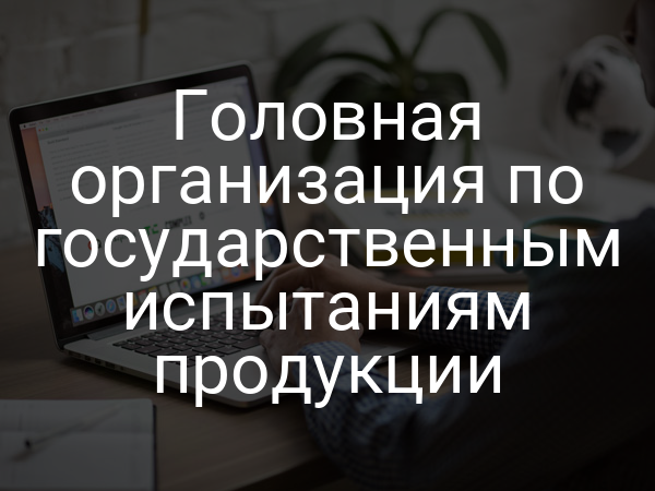 Головная организация по государственным испытаниям продукции