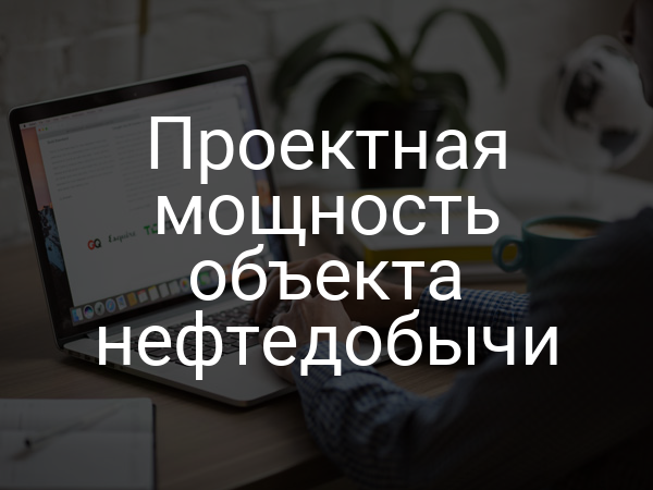 Проектная мощность объекта нефтедобычи