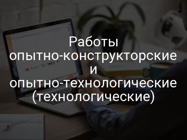 Работы опытно-конструкторские и опытно-технологические (технологические)