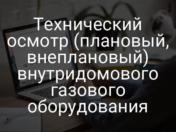 Технический осмотр (плановый, внеплановый) внутридомового газового оборудования
