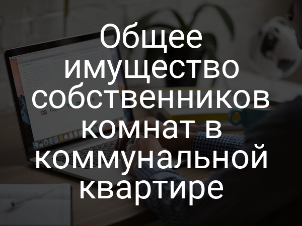 Общее имущество собственников комнат в коммунальной квартире