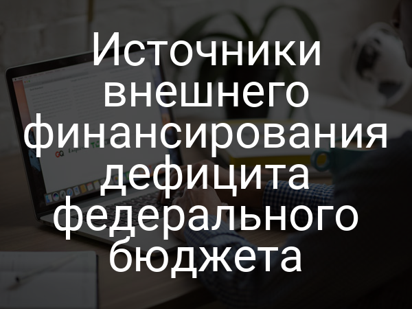 Источники внешнего финансирования дефицита федерального бюджета