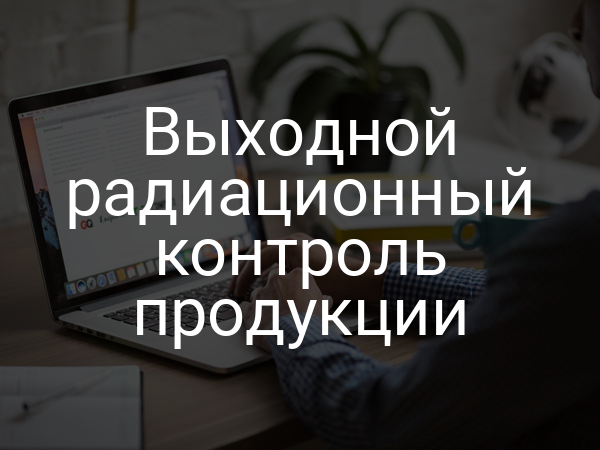 Выходной радиационный контроль продукции