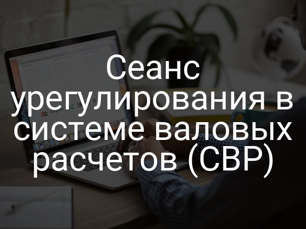 Сеанс урегулирования в системе валовых расчетов (СВР)