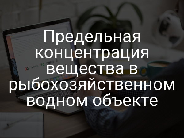 Предельная концентрация вещества в рыбохозяйственном водном объекте