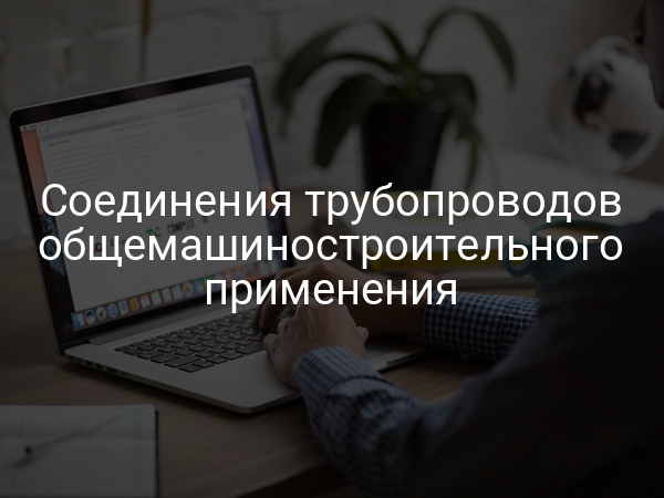 Соединения трубопроводов общемашиностроительного применения