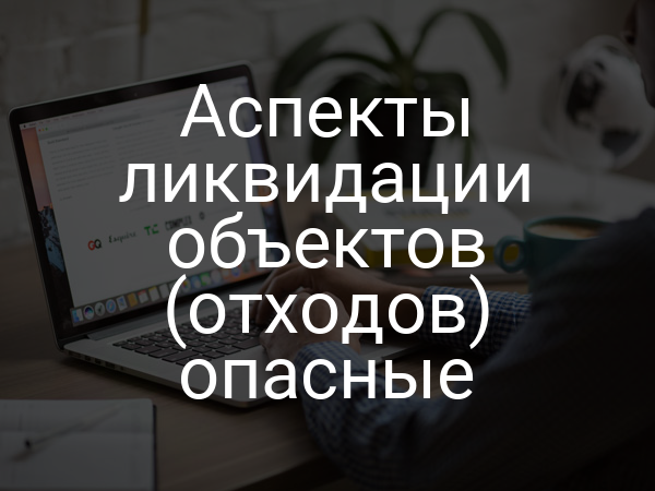 Аспекты ликвидации объектов (отходов) опасные