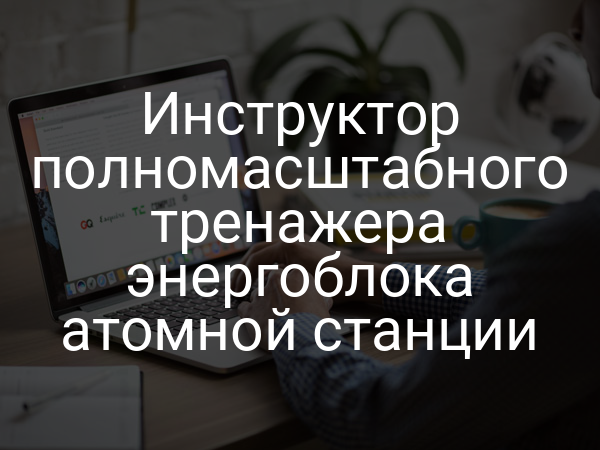 Инструктор полномасштабного тренажера энергоблока атомной станции