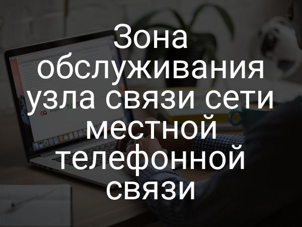 Зона обслуживания узла связи сети местной телефонной связи
