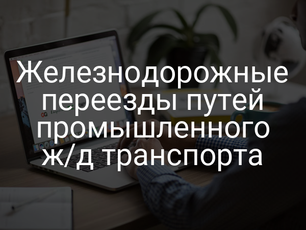 Железнодорожные переезды путей промышленного ж/д транспорта