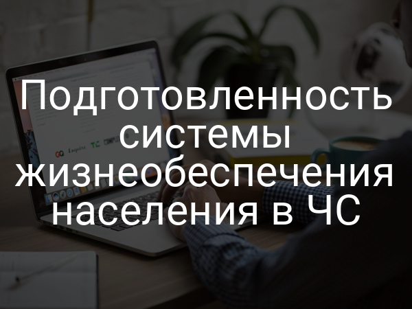 Подготовленность системы жизнеобеспечения населения в ЧС