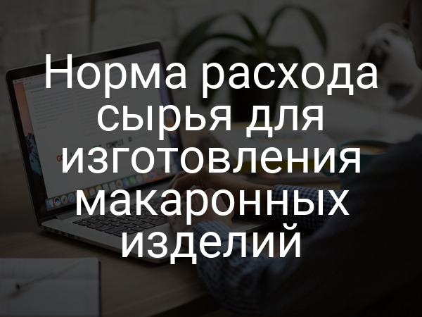 Норма расхода сырья для изготовления макаронных изделий