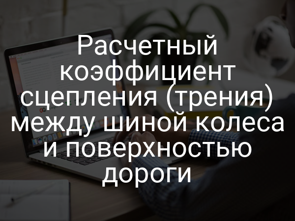 Расчетный коэффициент сцепления (трения) между шиной колеса и поверхностью дороги