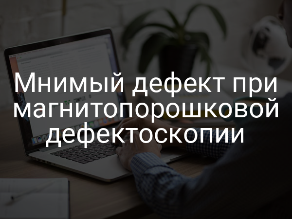 Мнимый дефект при магнитопорошковой дефектоскопии