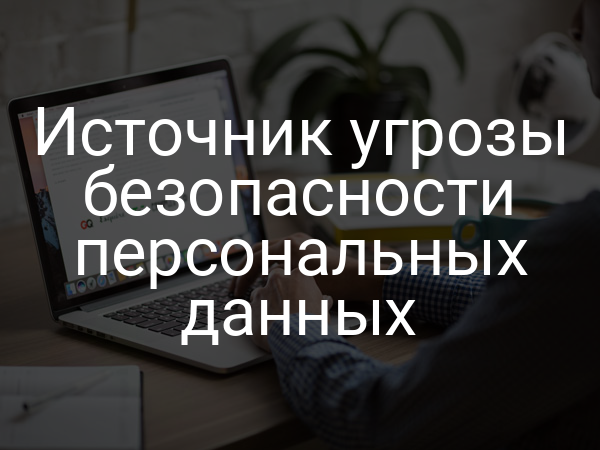 Источник угрозы безопасности персональных данных