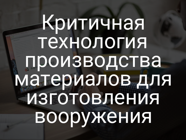 Критичная технология производства материалов для изготовления вооружения