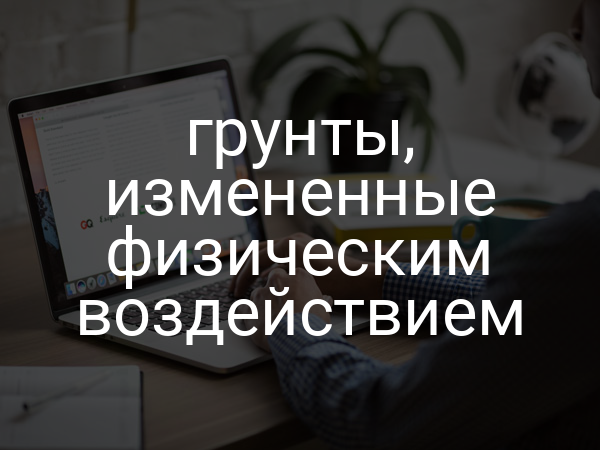 Грунты, измененные физическим воздействием
