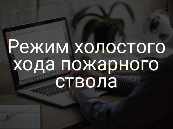 Режим холостого хода пожарного ствола