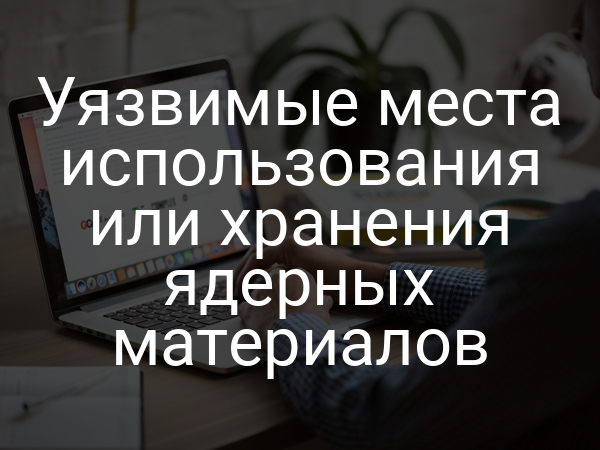 Уязвимые места использования или хранения ядерных материалов