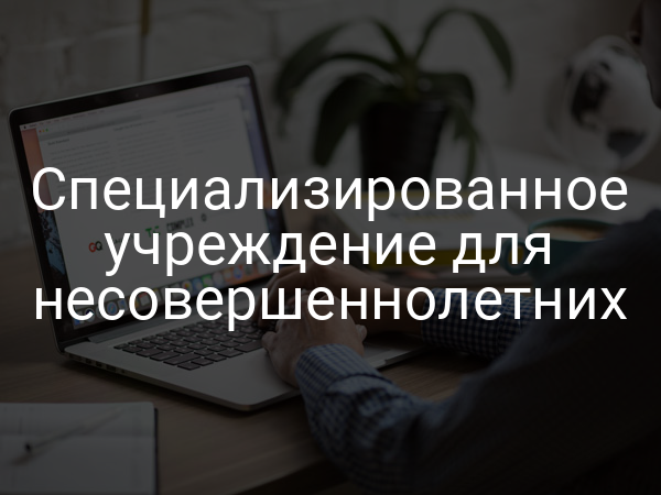 Специализированное учреждение для несовершеннолетних