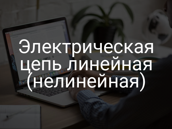 Электрическая цепь линейная (нелинейная)